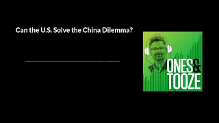 Can the US Solve the China Dilemma? | Ones and Tooze Ep. 83 | An FP Podcast