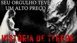 SEU ORGULHO TEVE UM PREÇO ALTO DEMAIS A SER PAGO. HISTÓRIAS DE TERROR QUE DÃO CALAFRIOS NA ESPINHA