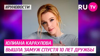 Юлиана Караулова вышла замуж спустя 10 лет дружбы