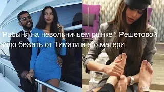 "Рабыня на невольничьем рынке": Решетовой надо бежать от Тимати и его матери