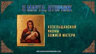 Козельщанской иконы Божией Матери. 5 марта 2024 г. Православный мультимедийный календарь