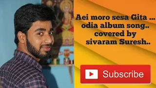 Aei mora sesa Gita tuma pain gauchii... covered by sivaram Suresh....