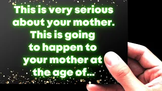 This is very serious about your mother. This is going to happen to your mother at the age of… God