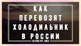 Как перевозят холодильник в России