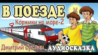 Сказки на ночь . Аудиосказка  Коржики на море - 2. В поезде. Дмитрий Суслин. Аудиосказки для всех