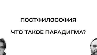 ПОСТФИЛОСОФИЯ | Что такое ПАРАДИГМА?