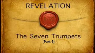 The Seven Trumpets (Part 6)