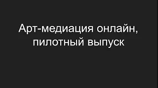 Арт-медиация онлайн, пилотный выпуск