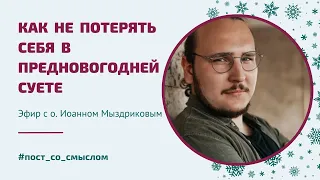 Как не потерять себя в предновогодней суете | Эфир с о. Иоанном Мыздриковым 21.12.2021г.