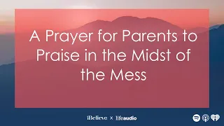 A Prayer for Parents to Praise in the Midst of the Mess