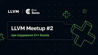 LLVM Meetup #2 при поддержке C++ Russia