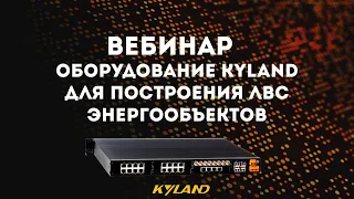 Вебинар «Оборудование Kyland для построения ЛВС энергообъектов»