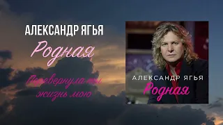 Александр Ягья — Родная / Перевернула ты жизнь мою (ПРЕМЬЕРА, 2022)