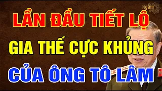 Lần Đầu Tiết Lộ GIA THẾ “Cực Khủng” Của ÔNG TÔ LÂM | Ngẫm Sử Thi