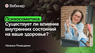 Вебинар «Психосоматика: существует ли влияние внутренних состояний на ваше здоровье?»