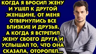 Когда я бросил жену и ушёл к другой женщине, от меня отвернулись все близкие и друзья. А когда я…