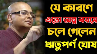 যে কারণে এতো অল্প বয়সে চলে গেলেন ঋতুপর্ণ ঘোষ। Biography of Rituparno ghosh