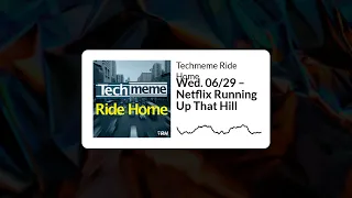 Wed. 06/29 – Netflix Running Up That Hill - Techmeme Ride Home