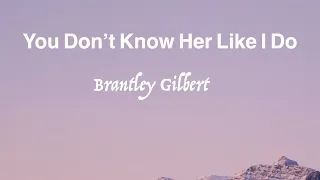 You don't know her like I do -- Brantley Gilbert ( with lyrics )