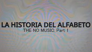 La Historia del Alfabeto: THE NO MUSIC (Part 1)