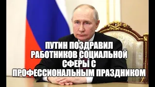 Владимир Путин поздравил работников социальной сферы с профессиональным праздником [ 08.06.2023 ]