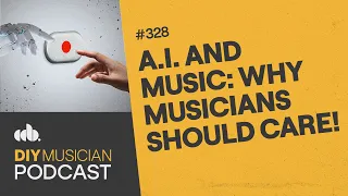 A.I. and Music: Why Musicians Should Care! (DIY Musician Podcast, Episode 328)