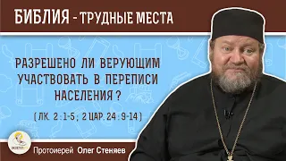 Разрешено ли верующим участвовать в переписи населения (Лк. 2:1-5;  2Цар. 24:9-14)?  о. Олег Стеняев