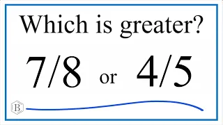 Which fraction is greater 7/8 or 4/5?