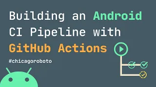 Building an Android CI Pipeline with GitHub Actions // Chicago Roboto 2020