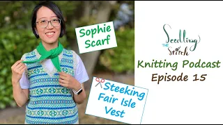 Steeking my Fair Isle vest, Sophie scarf - Ep. 15 - Seedling Stitch Knitting Podcast