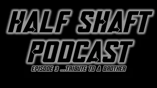 HALF SHAFT PODCAST #3 - Tribute To a Brother