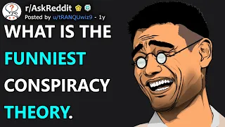 What is the funniest conspiracy theory. (r/AskReddit)