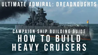 How To Build Heavy Cruisers - Campaign Ship Building Guide - Ultimate Admiral Dreadnoughts