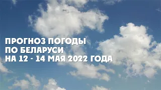 Видеопрогноз погоды по Беларуси на 12-14 мая 2022 года