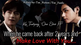 When he came back after 2 years and make love with you||KTH Oneshot