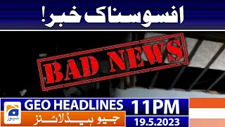 Geo News Headlines 11 PM - 𝐒𝐚𝐝 𝐍𝐞𝐰𝐬!! | 19 May 2023