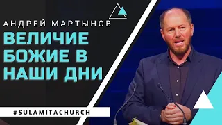 Величие Божие в наши дни - Проповедь - Андрей Мартынов