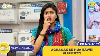 NEW! Ep 4057 - Achanak Se Hui Bawri Ki Entry?! I Taarak Mehta Ka Ooltah Chashmah | तारक मेहता