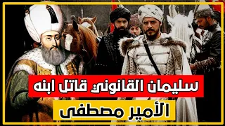 لماذا قام السلطان سليمان القانوني بقتل ابنه? الأمير مصطفى|الدولة العثمانية