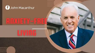 John Macarthur | Anxiety-Free Living, Part 2B | Motivational Speech #1136