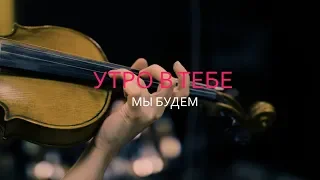 Утро в тебе – Мы будем