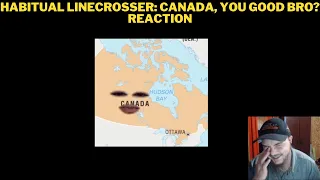 Habitual Linecrosser: Canada, You Good Bro? Reaction