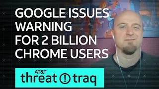 Google Issues Warning for 2 Billion Chrome Users | AT&T ThreatTraq