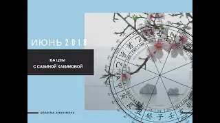 Ба Цзы прогноз на июнь 2018 от Сабины Хакимовой.