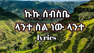 Kuku sebsbe lante sil new lante//ኩኩ ሰ itብስቤ ላንተ ስል ነው ላንተ lyrics