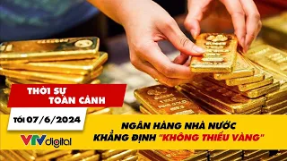 Thời sự toàn cảnh tối 7/6: Ngân hàng Nhà nước khẳng định “không thiếu vàng” | VTV24