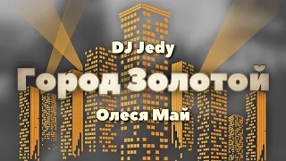 DJ JEDY feat Олеся Май — Город Золотой