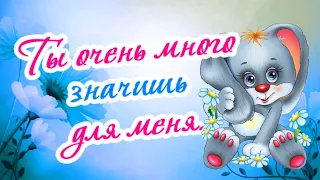 Ты очень много значишь для меня! Для дорогого человека