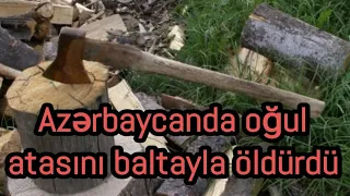 Azərbaycanda oğul atasını baltayla öldürdü