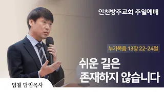 2022. 11. 06 인천방주교회 주일 예배 ( 쉬운 길은 존재하지 않습니다 / 누가복음 13장 22-24절 / 임 철 목사 )